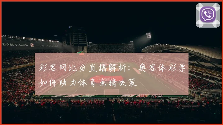 彩客网比分直播解析:奥客体彩票如何助力体育竞猜决策