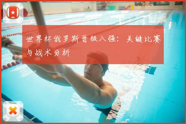 世界杯俄罗斯晋级八强：关键比赛与战术分析
