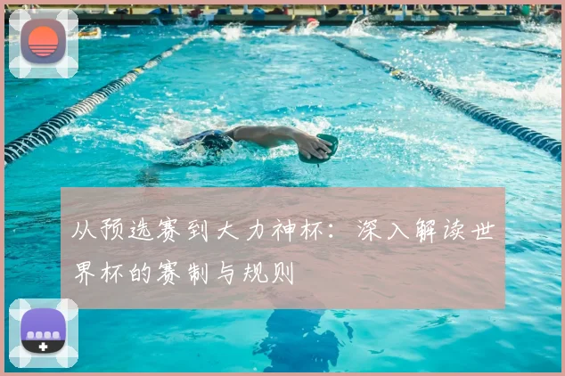 从预选赛到大力神杯：深入解读世界杯的赛制与规则