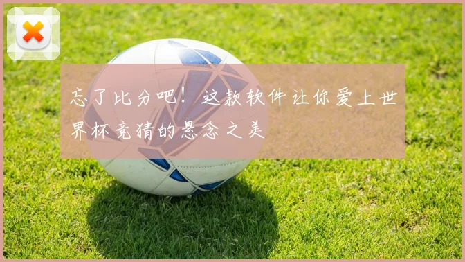 忘了比分吧！这款软件让你爱上世界杯竞猜的悬念之美