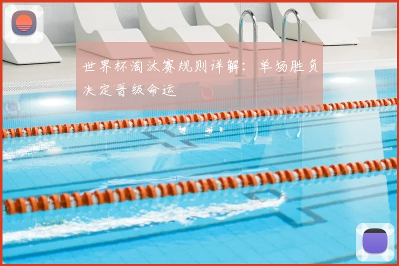 世界杯淘汰赛规则详解：单场胜负决定晋级命运