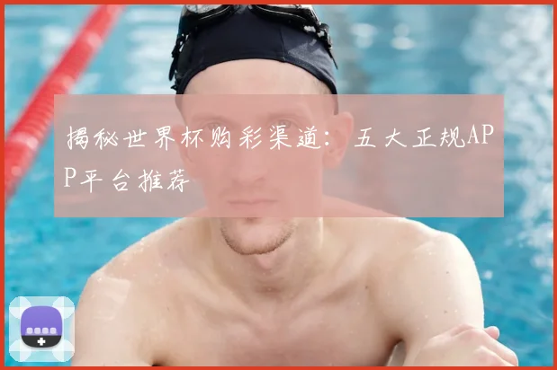 揭秘世界杯购彩渠道：五大正规APP平台推荐