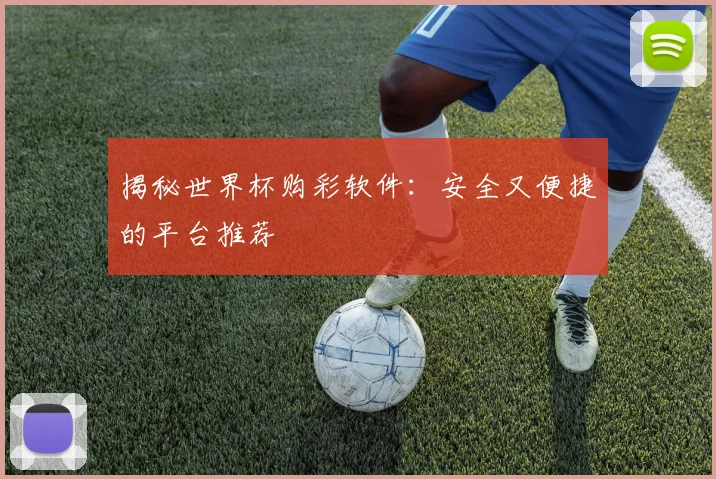 揭秘世界杯购彩软件:安全又便捷的平台推荐