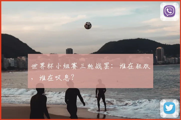 世界杯小组赛三轮战罢：谁在狂欢，谁在叹息？