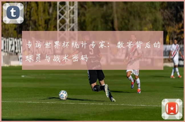 专访世界杯统计专家：数字背后的球员与战术密码