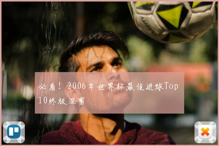 必看！2006年世界杯最佳进球Top 10终极混剪
