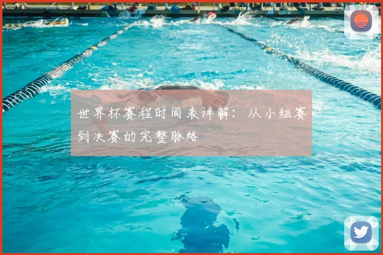 世界杯赛程时间表详解：从小组赛到决赛的完整脉络