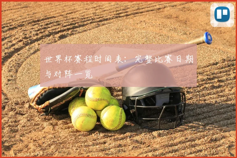 世界杯赛程时间表:完整比赛日期与对阵一览