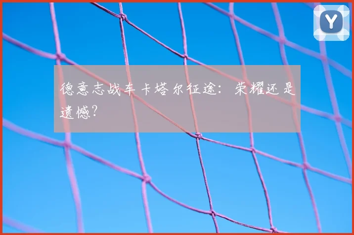 德意志战车卡塔尔征途：荣耀还是遗憾？